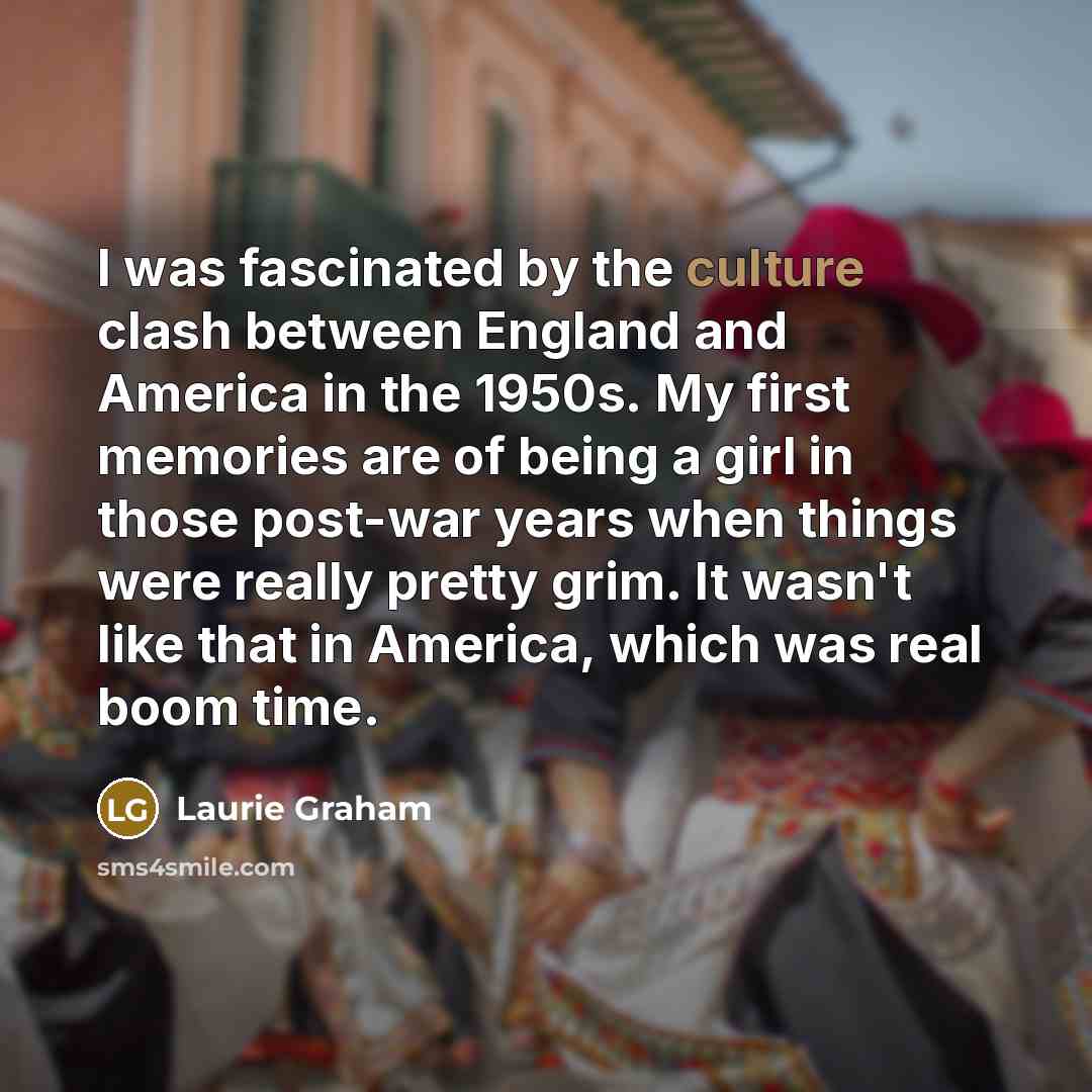 “I was fascinated by the culture clash between England and…” quote by Laurie Graham