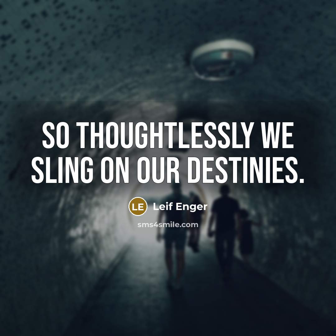 “So thoughtlessly we sling on our destinies.…” quote by Leif Enger