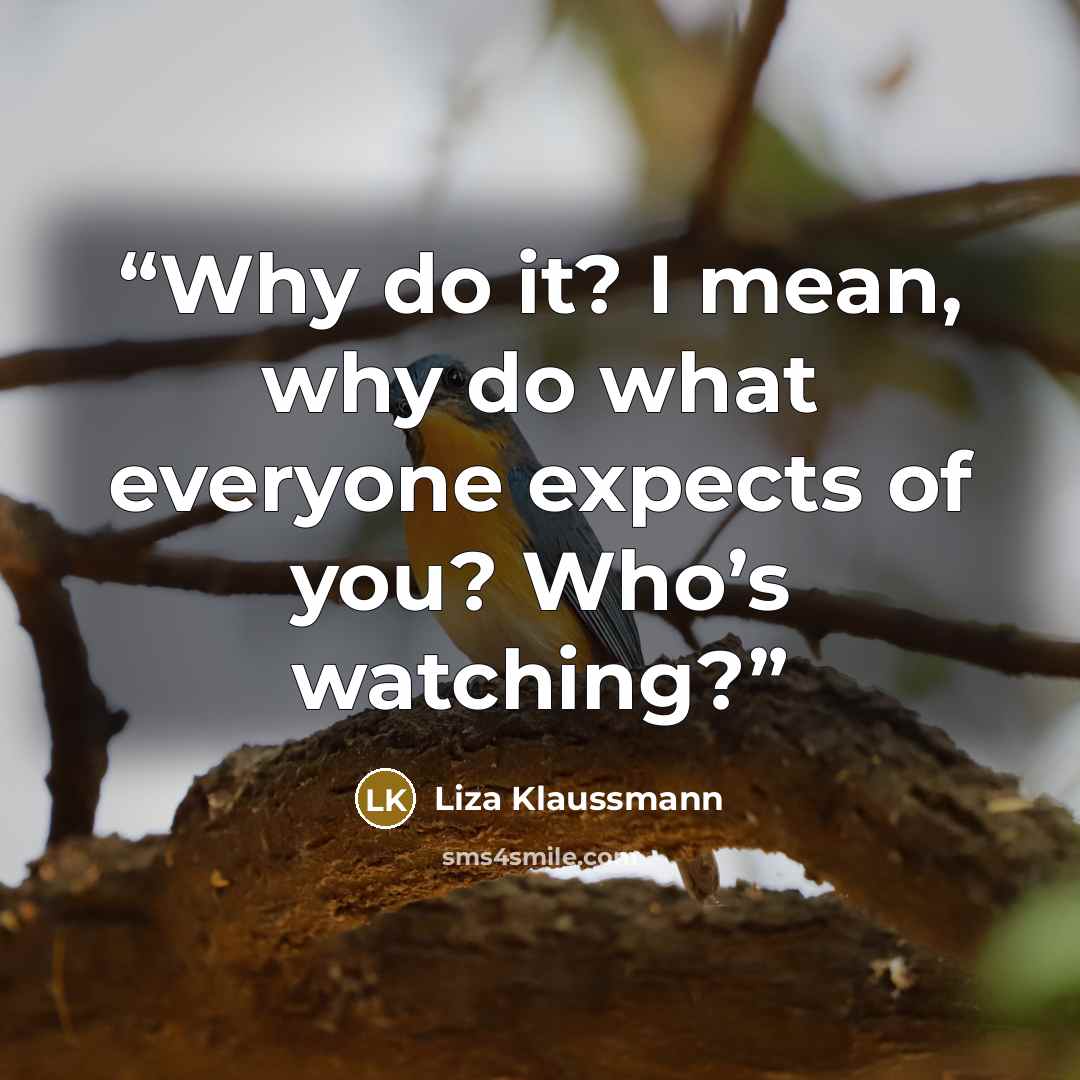 “Why do it? I mean, why do what everyone expects of you? Who’s watching?” quote by Liza Klaussmann