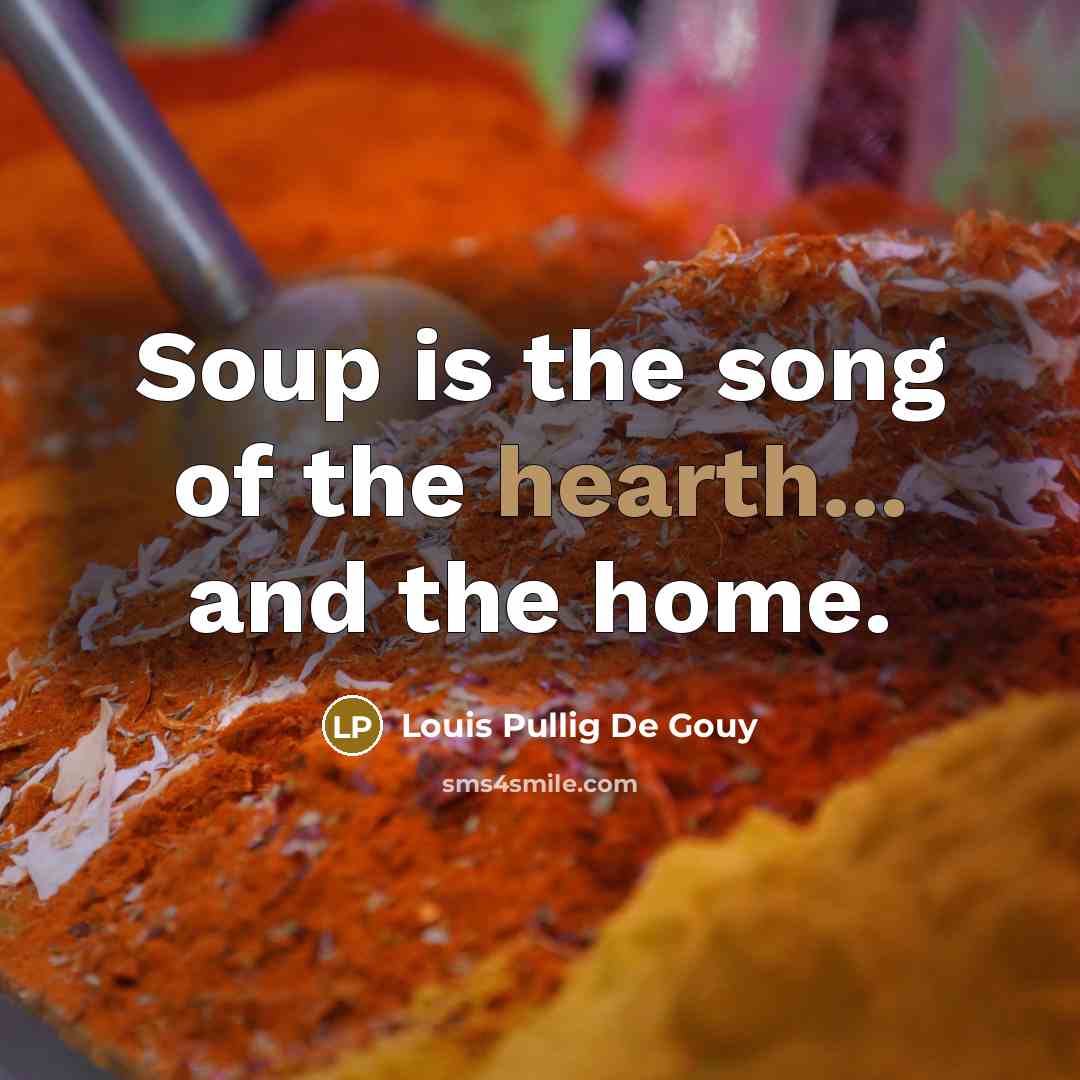 “Soup is the song of the hearth... and the home.…” quote by Louis Pullig De Gouy
