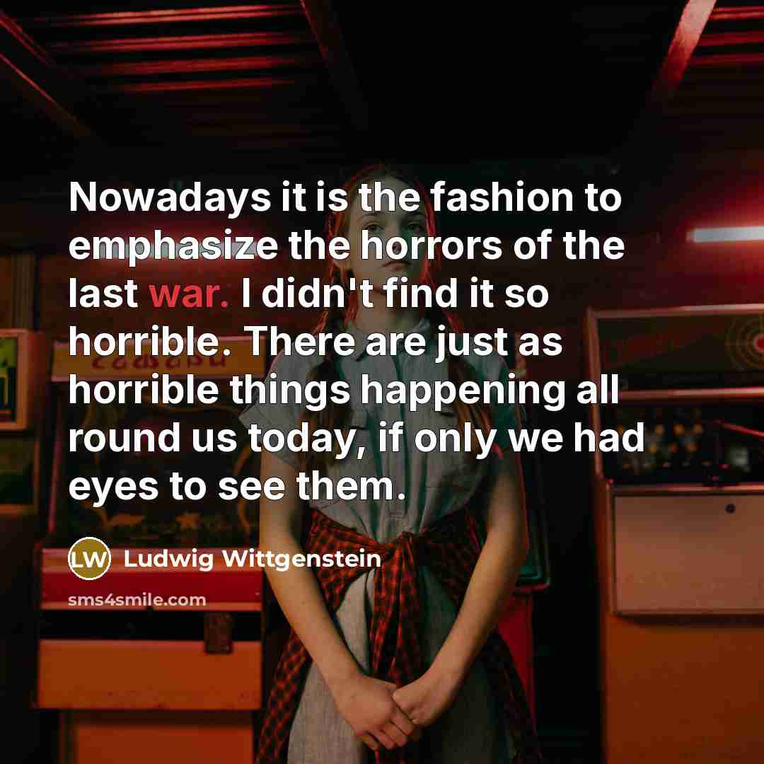 “Nowadays it is the fashion to emphasize the horrors of…” quote by Ludwig Wittgenstein