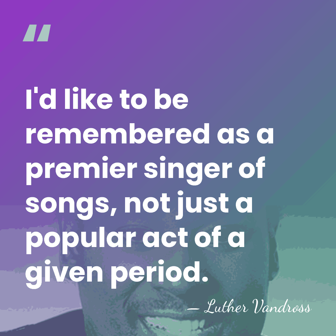I'd like to be remembered as a premier singer of songs, not&hellip; - Luther Vandross