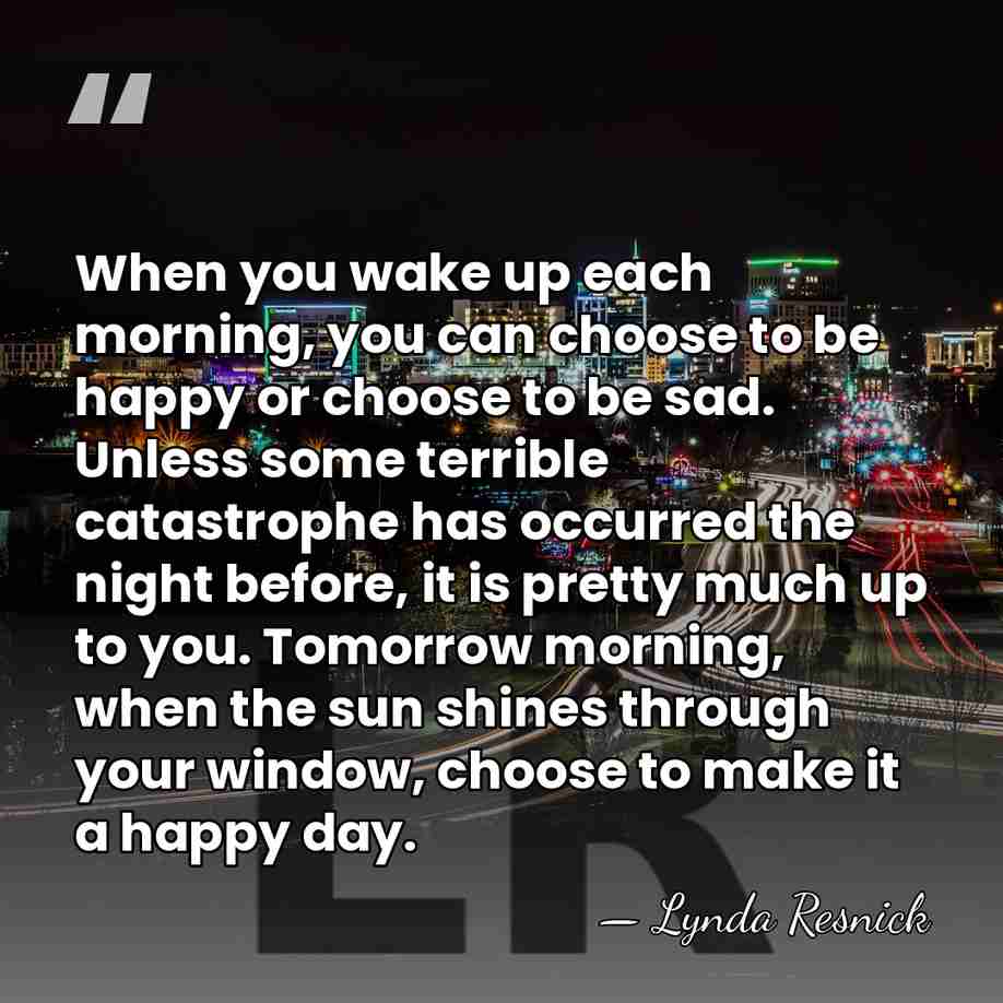 When you wake up each morning, you can choose to be happy&hellip; - Lynda Resnick