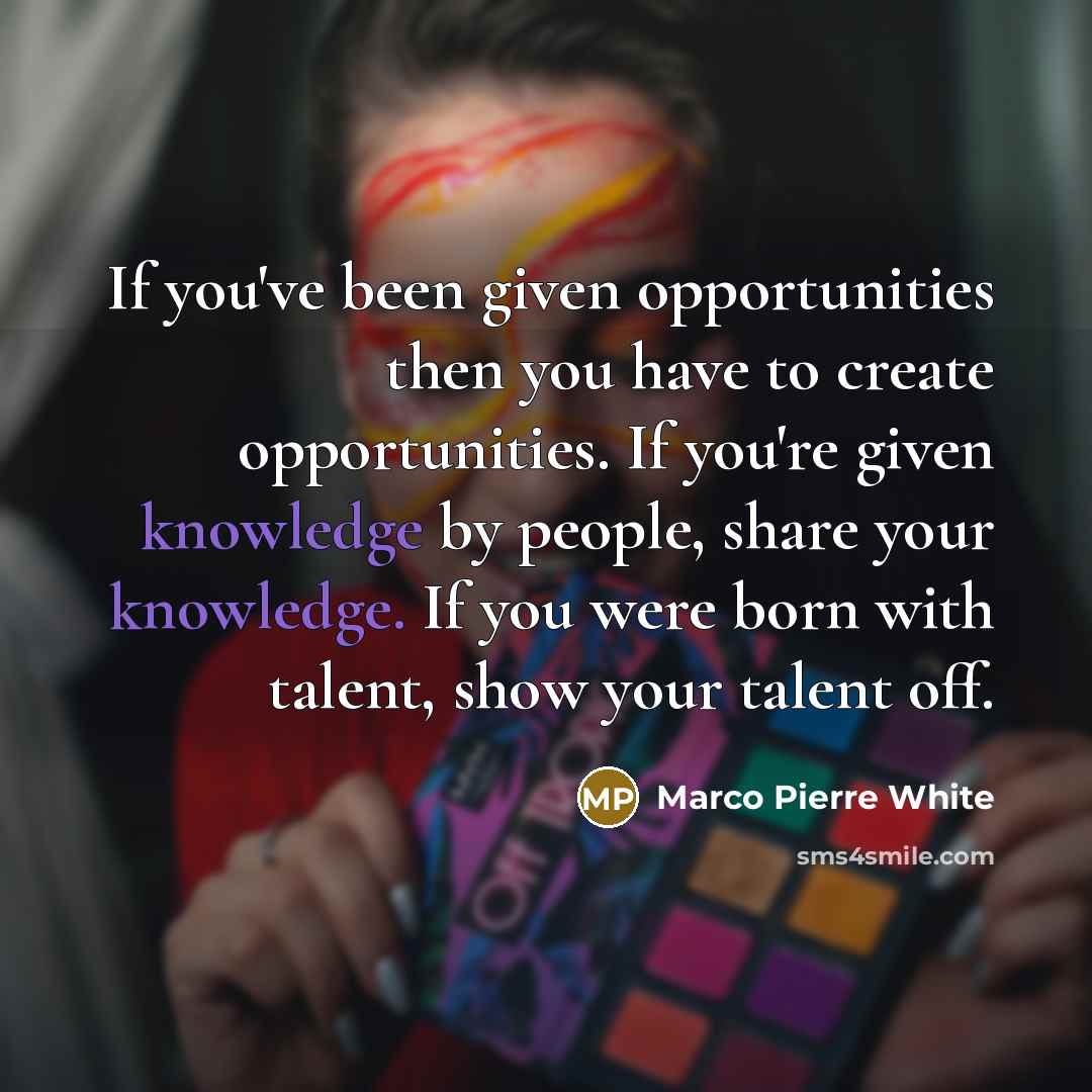 “If you've been given opportunities then you have to create…” quote by Marco Pierre White