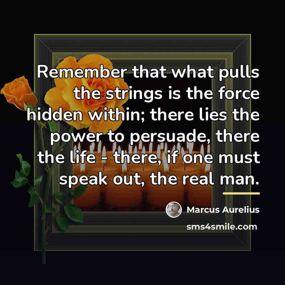 “Remember that what pulls the strings is the force hidden…” quote by Marcus Aurelius
