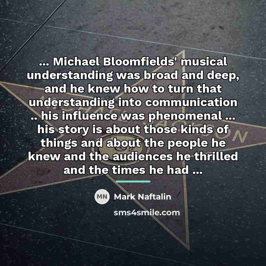“... Michael Bloomfields' musical understanding was broad and deep, and…” quote by Mark Naftalin