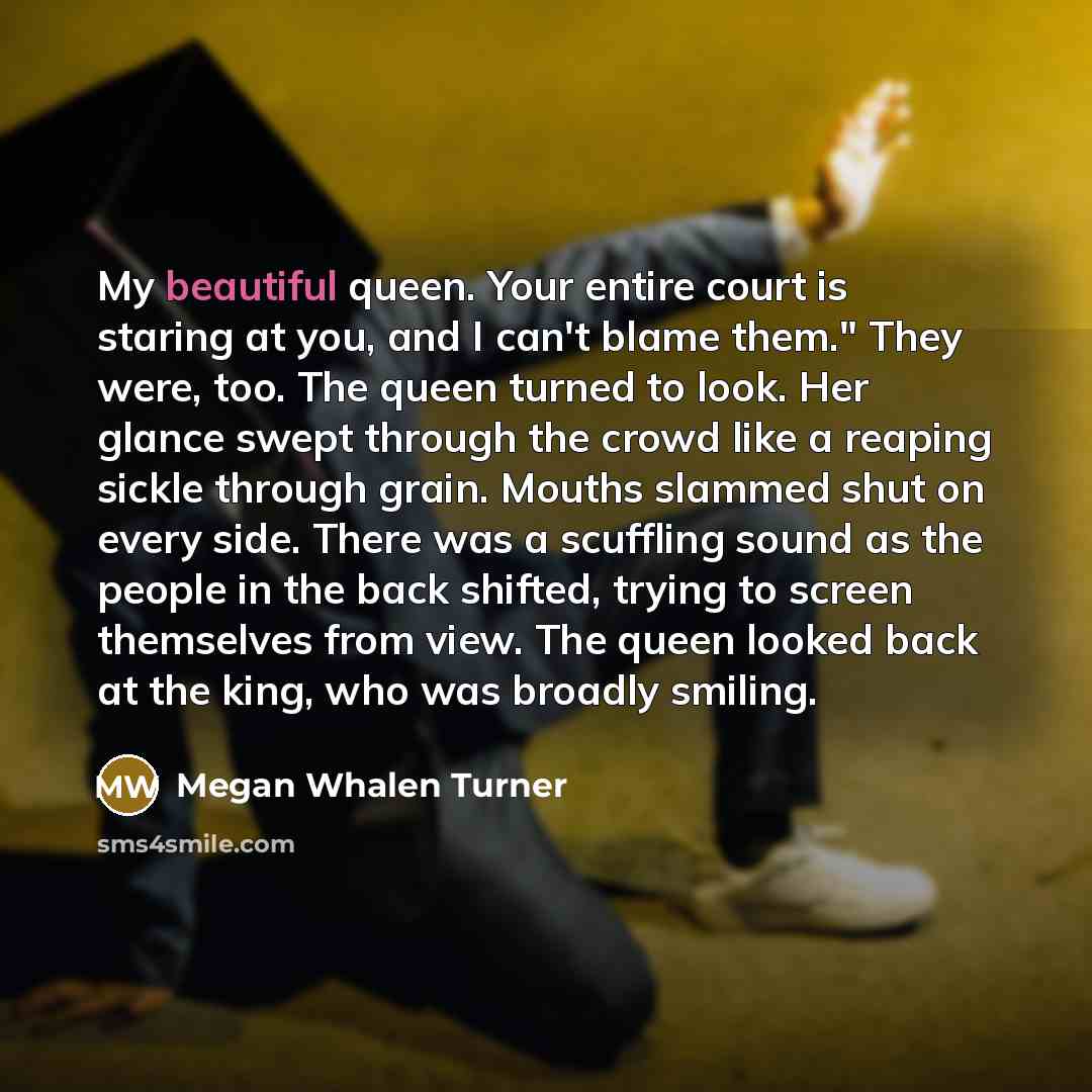 “My beautiful queen. Your entire court is staring at you,…” quote by Megan Whalen Turner