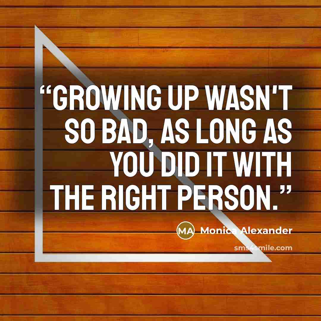 “Growing up wasn't so bad, as long as you did it with the right person.” quote by Monica Alexander