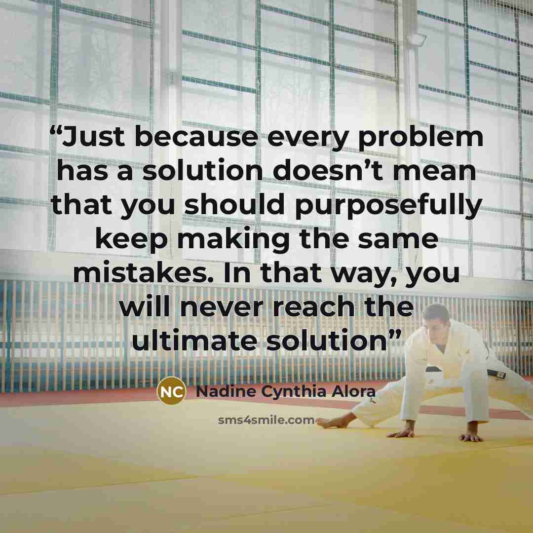 “Just because every problem has a solution doesn’t mean that you should purposefully keep making the same mistakes. In that way, you will never reach the ultimate solution” quote by Nadine Cynthia Alora