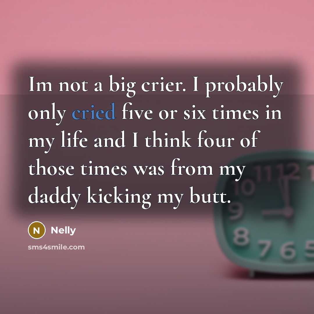 “Im not a big crier. I probably only cried five or six times in my life and I think four of those times was from my daddy kicking my butt.” quote by Nelly