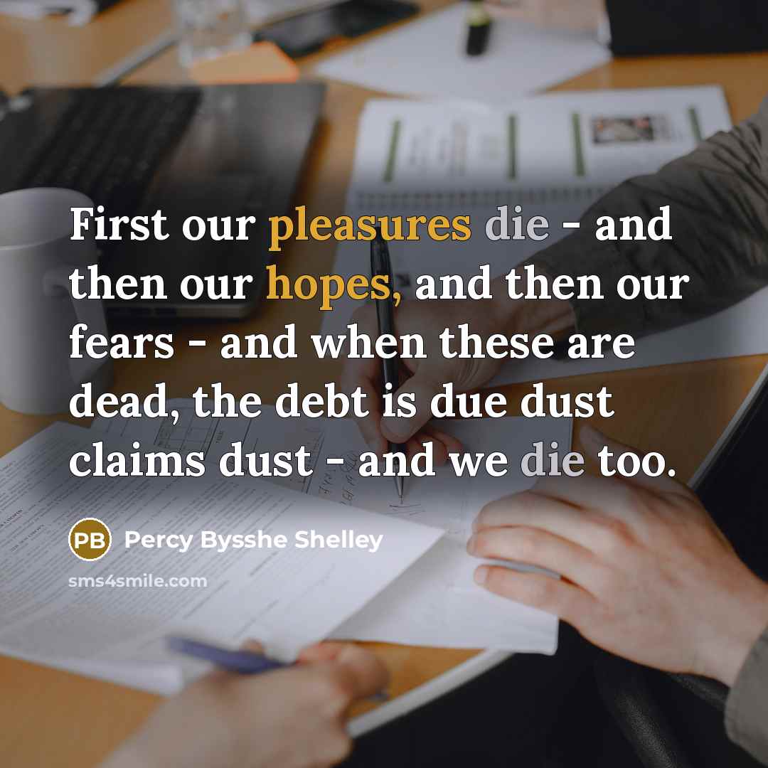 “First our pleasures die - and then our hopes, and…” quote by Percy Bysshe Shelley