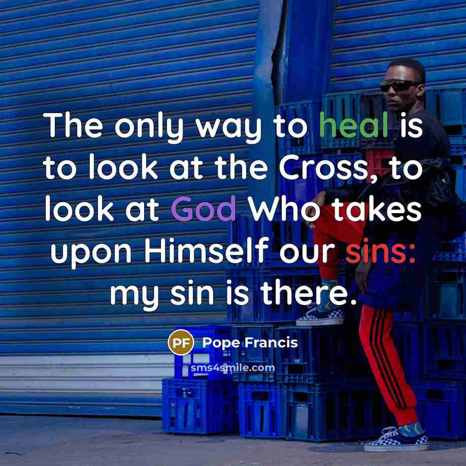 “The only way to heal is to look at the…” quote by Pope Francis