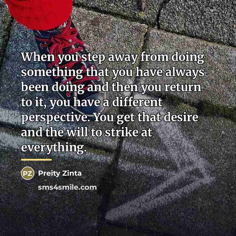 “When you step away from doing something that you have…” quote by Preity Zinta