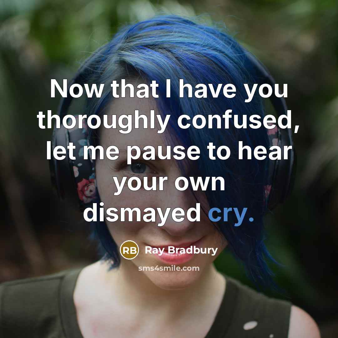 “Now that I have you thoroughly confused, let me pause…” quote by Ray Bradbury