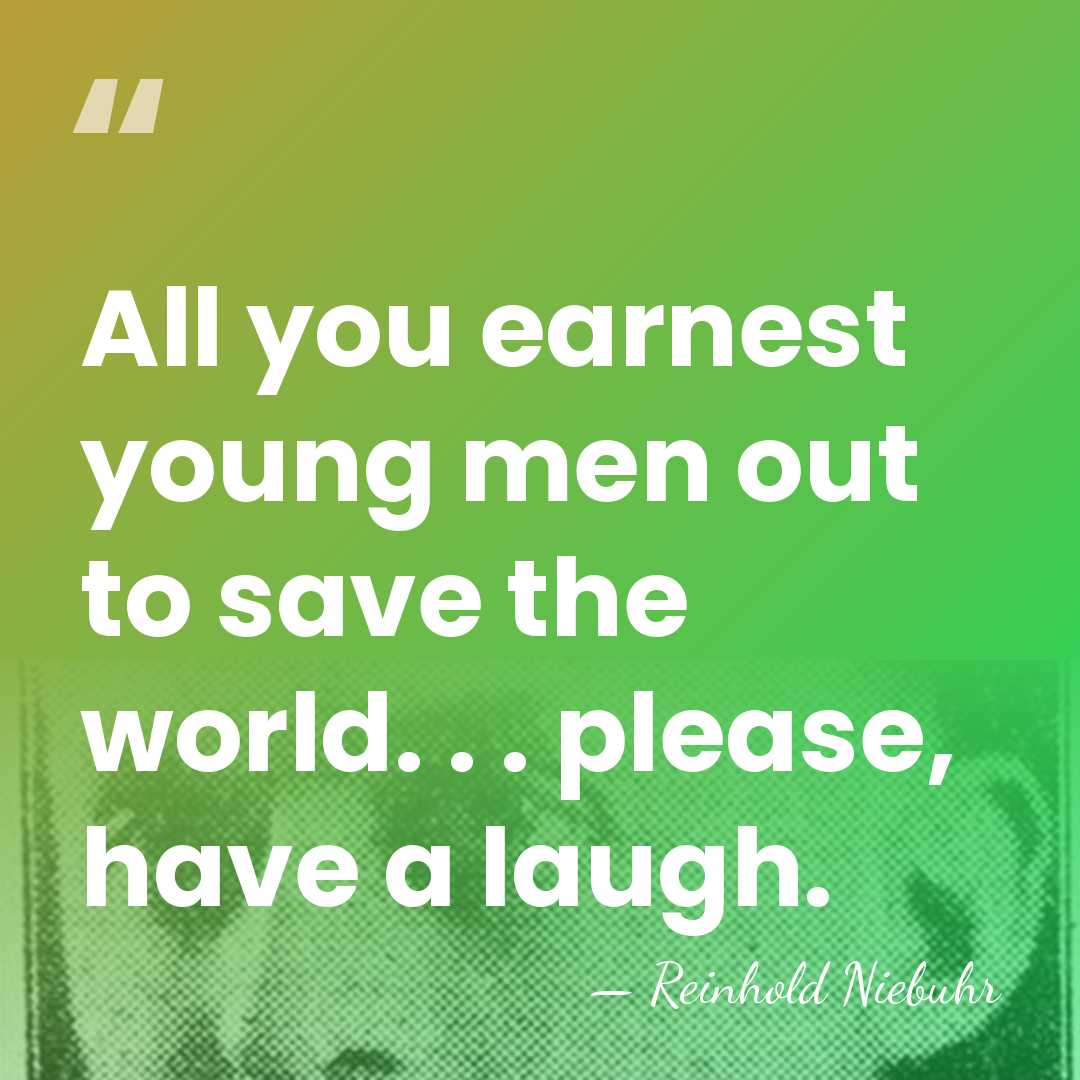 All you earnest young men out to save the world. . .&hellip; - Reinhold Niebuhr