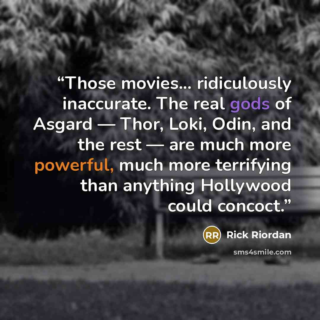 “Those movies... ridiculously inaccurate. The real gods of Asgard — Thor, Loki, Odin, and the rest — are much more powerful, much more terrifying than anything Hollywood could concoct.” quote by Rick Riordan