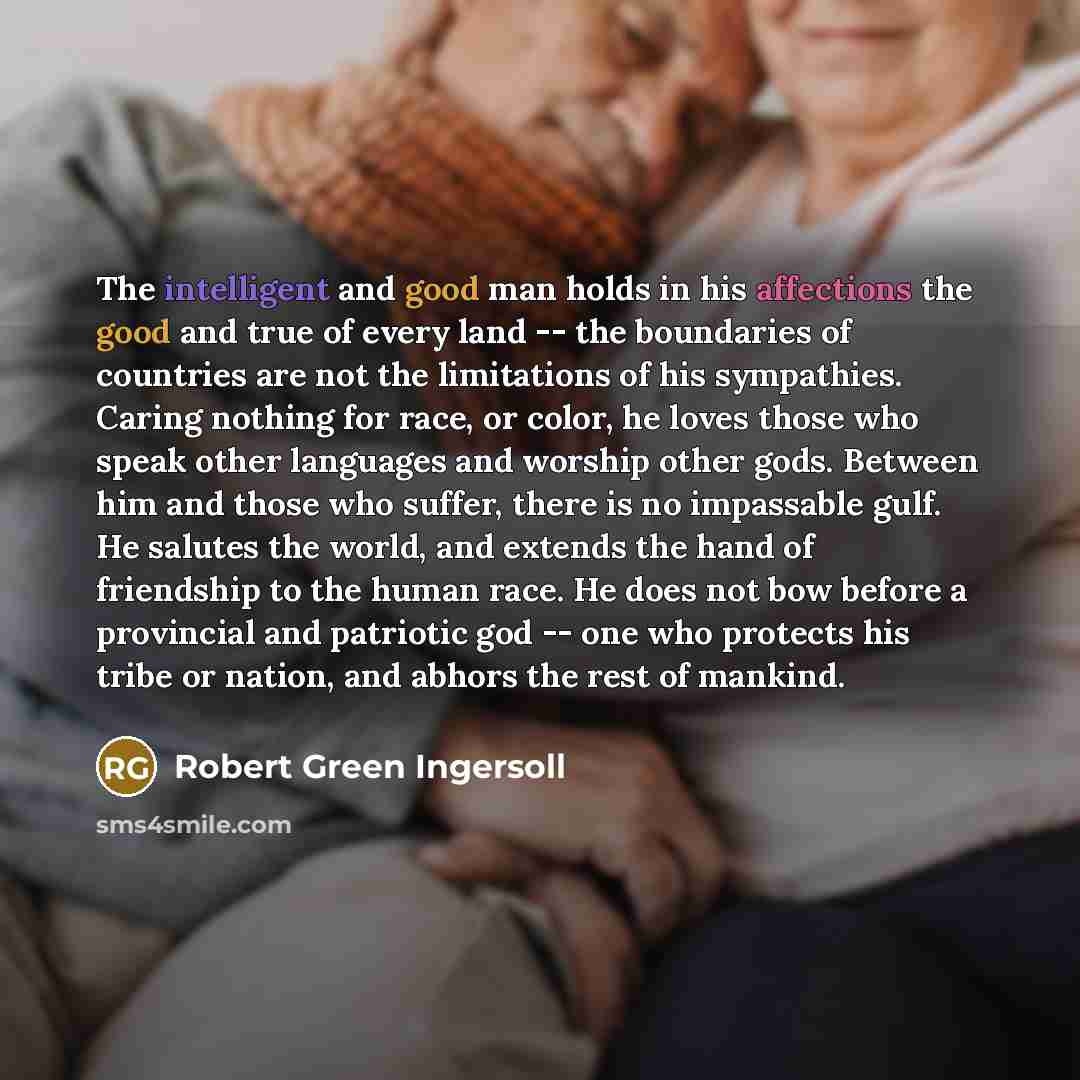 “The intelligent and good man holds in his affections the…” quote by Robert Green Ingersoll