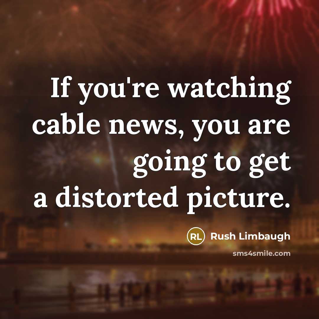 “If you're watching cable news, you are going to get…” quote by Rush Limbaugh