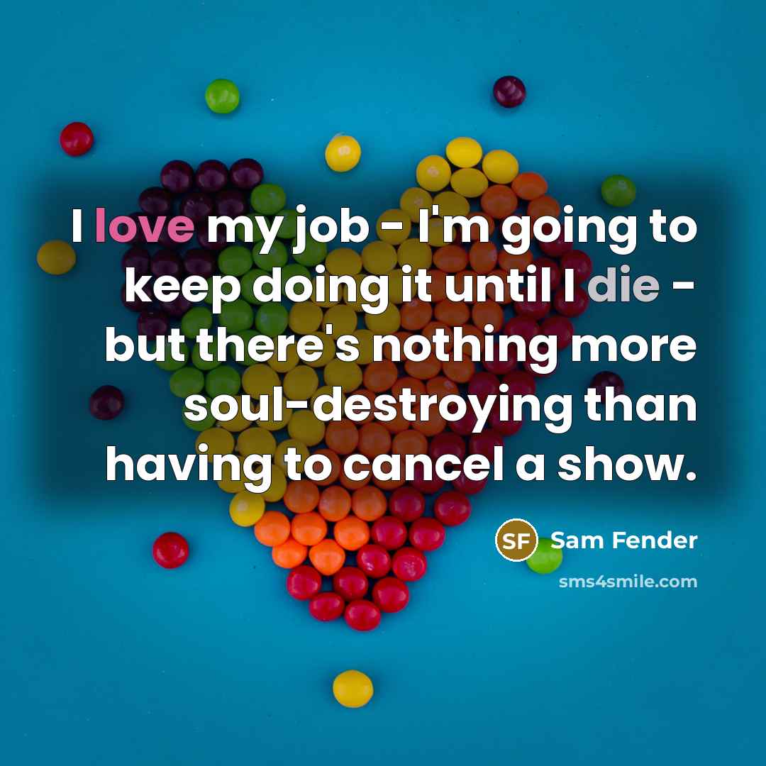“I love my job - I'm going to keep doing it until I die - but there's nothing more soul-destroying than having to cancel a show.” quote by Sam Fender