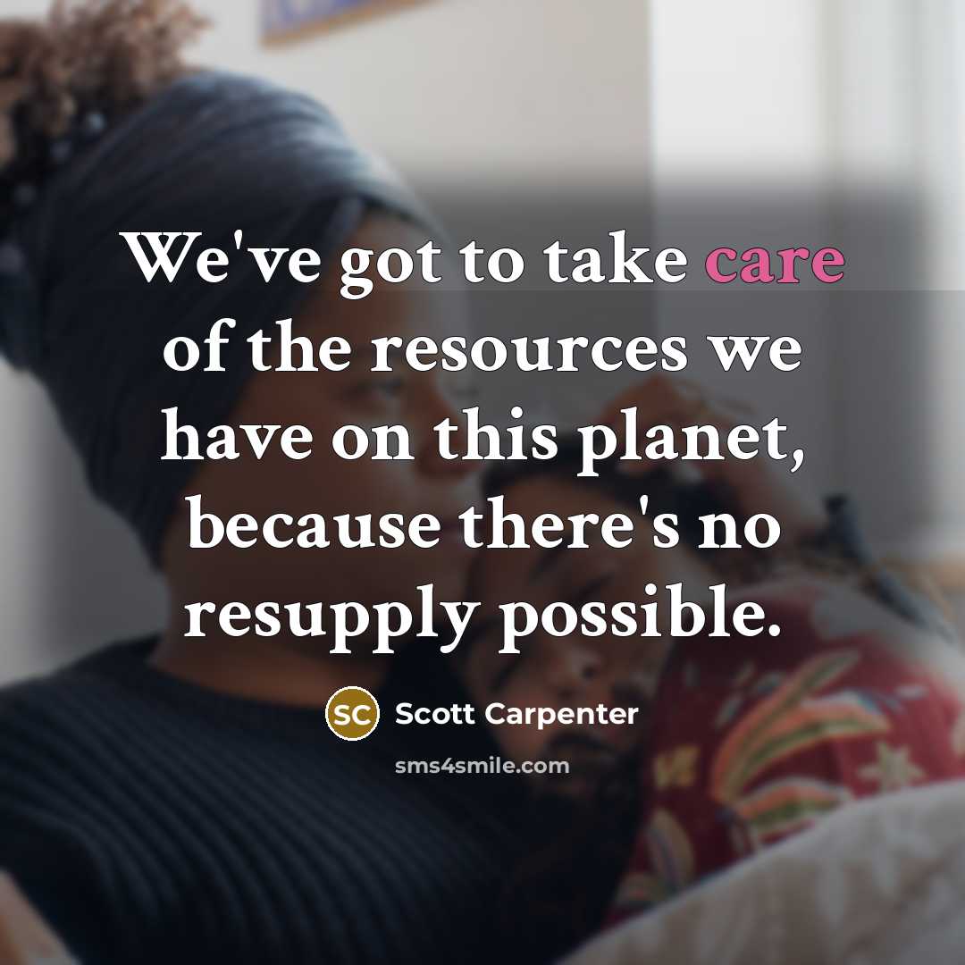 “We've got to take care of the resources we have…” quote by Scott Carpenter