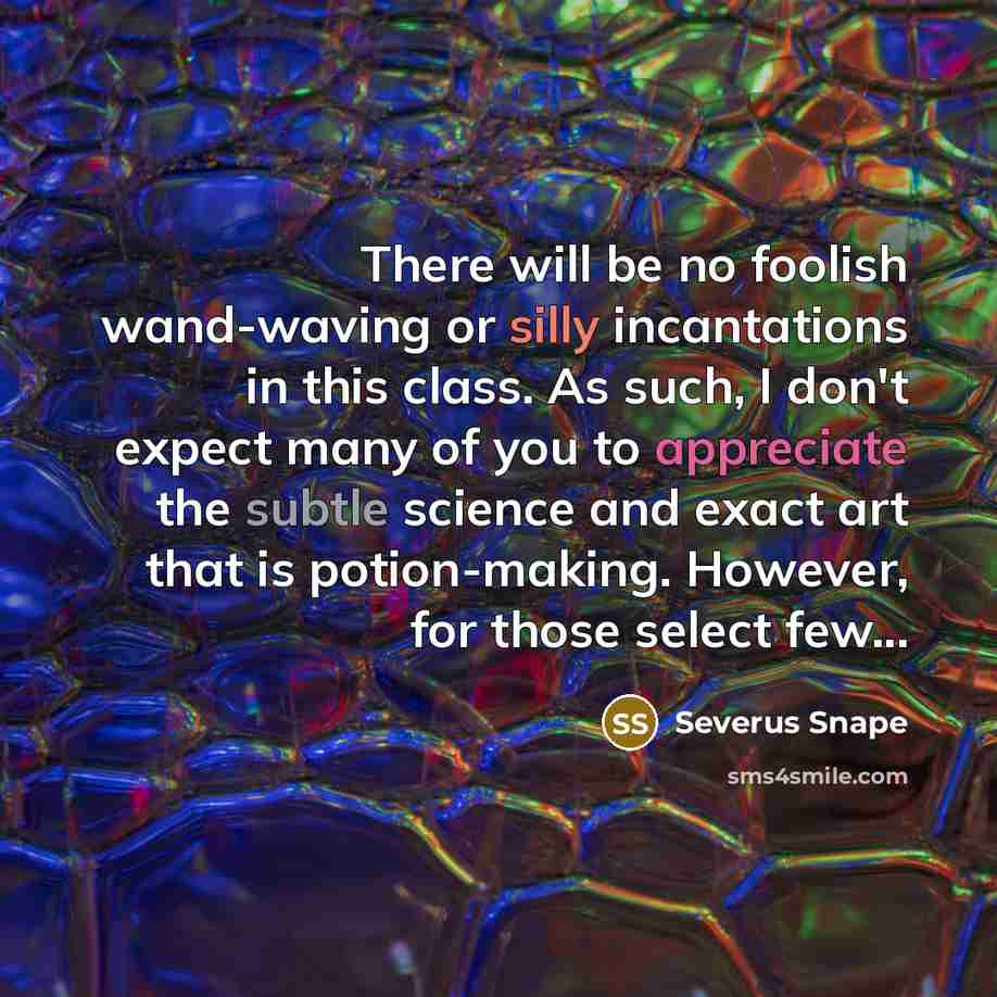 “There will be no foolish wand-waving or silly incantations in this class. As such, I don't expect many of you to appreciate the subtle science and exact art that is potion-making. However, for those select few...” quote by Severus Snape