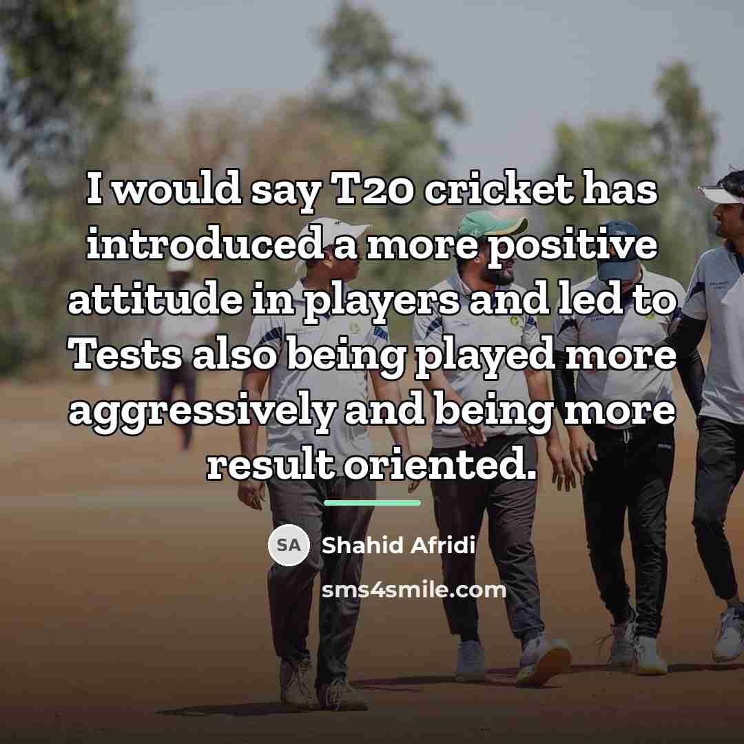 “I would say T20 cricket has introduced a more positive…” quote by Shahid Afridi