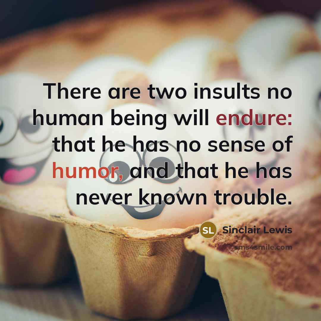 “There are two insults no human being will endure: that he has no sense of humor, and that he has never known trouble.” quote by Sinclair Lewis