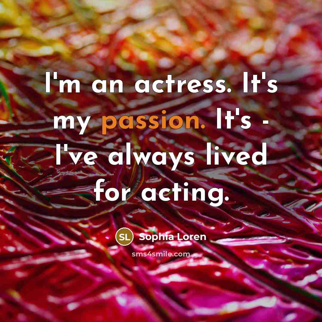 “I'm an actress. It's my passion. It's - I've always…” quote by Sophia Loren