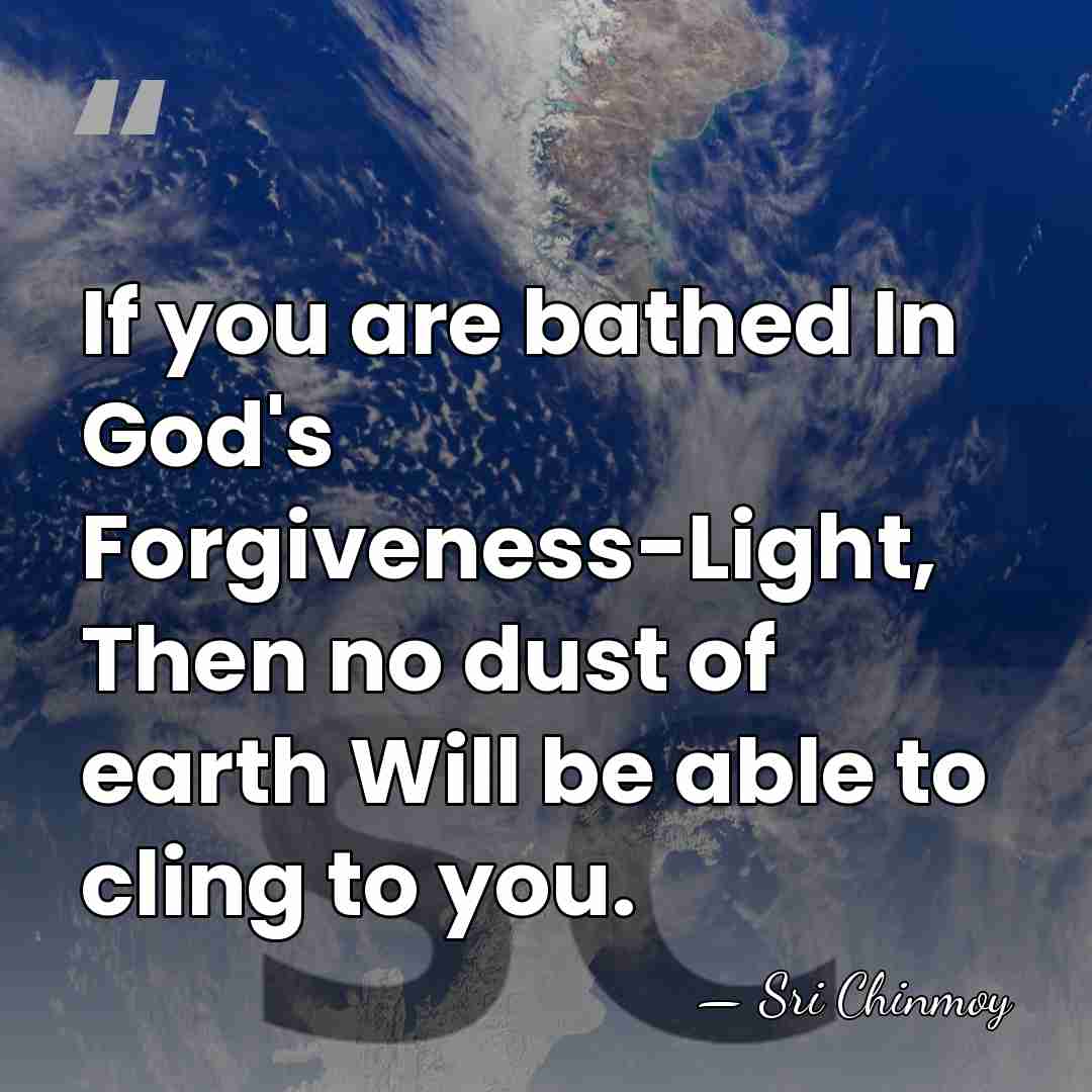 If you are bathed In God's Forgiveness-Light, Then no dust of earth&hellip; - Sri Chinmoy