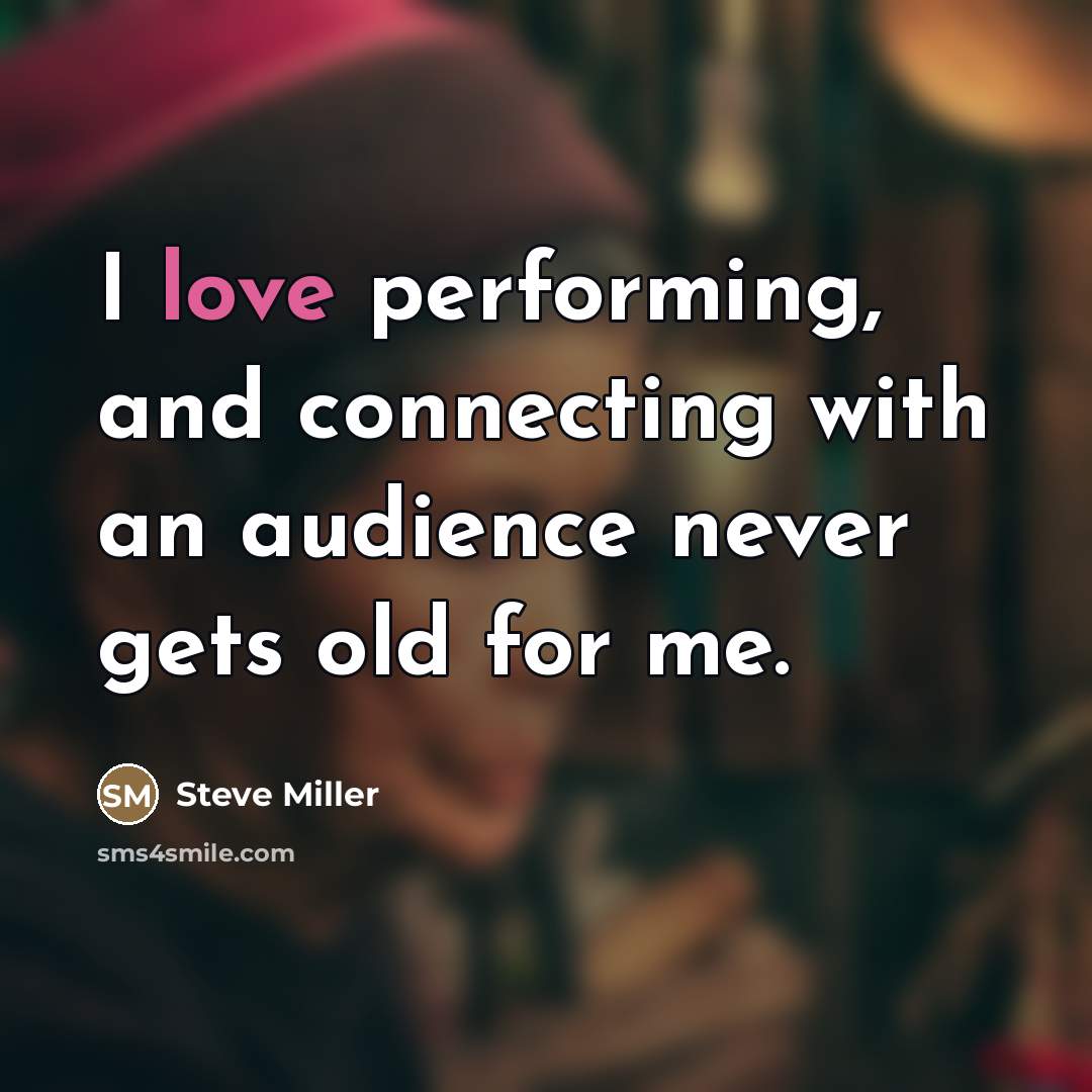 “I love performing, and connecting with an audience never gets…” quote by Steve Miller