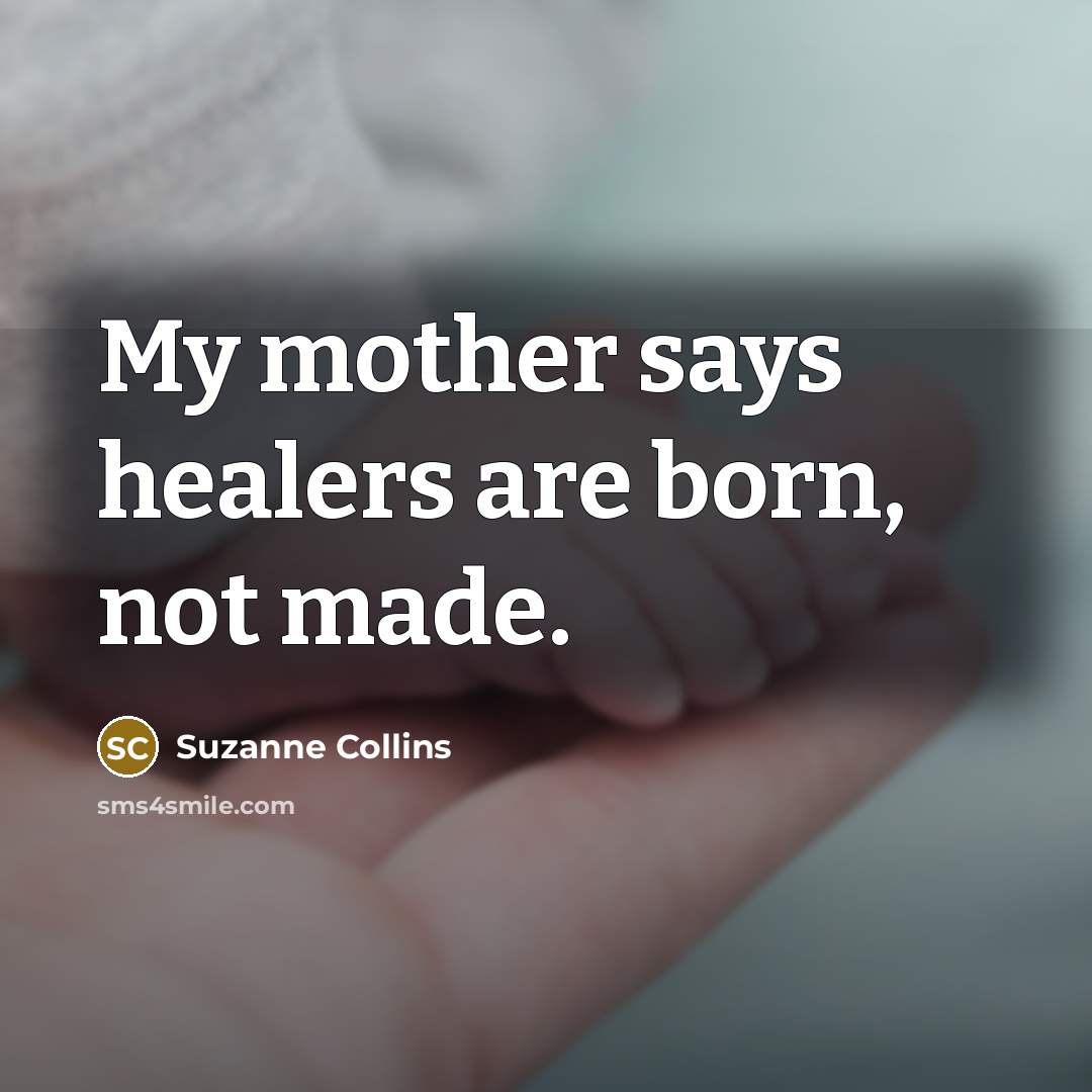 “My mother says healers are born, not made.…” quote by Suzanne Collins