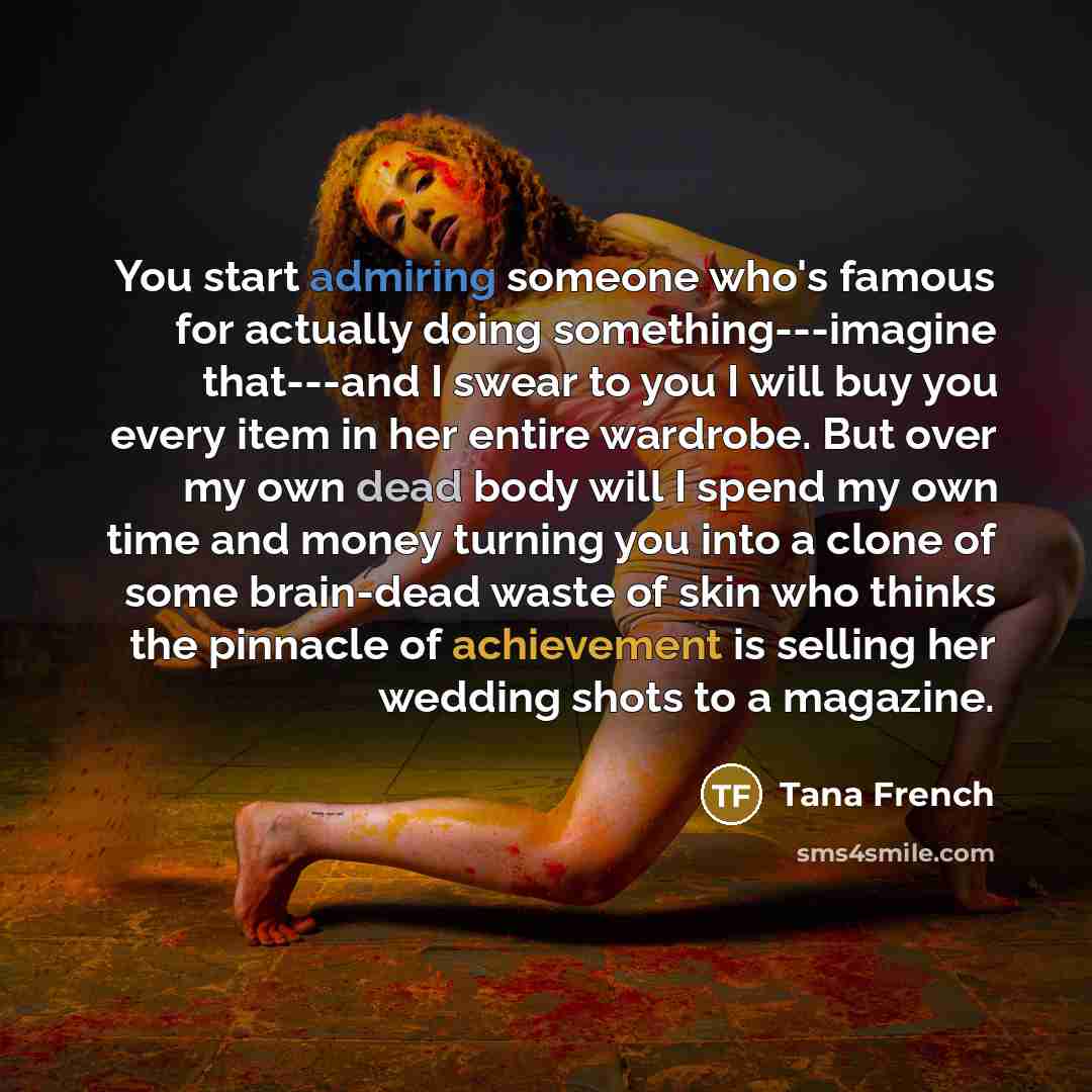 “You start admiring someone who's famous for actually doing something---imagine…” quote by Tana French