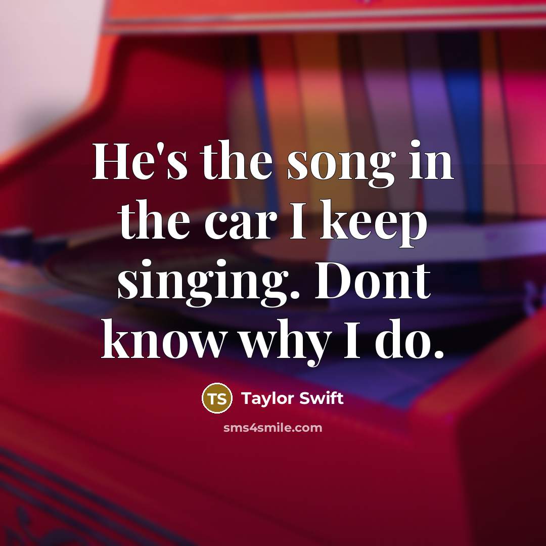 “He's the song in the car I keep singing. Dont…” quote by Taylor Swift