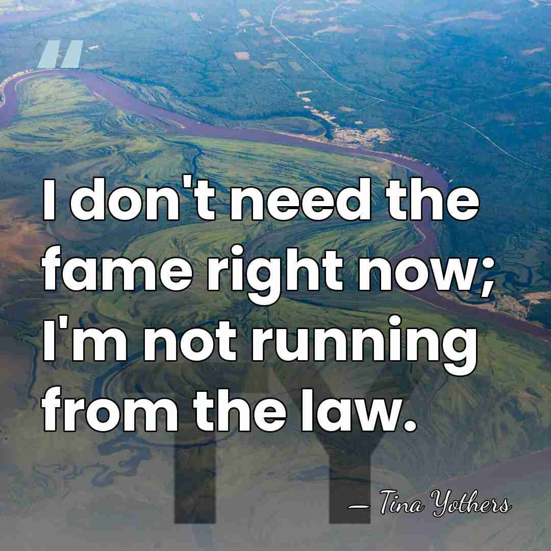 I don't need the fame right now; I'm not running from the&hellip; - Tina Yothers