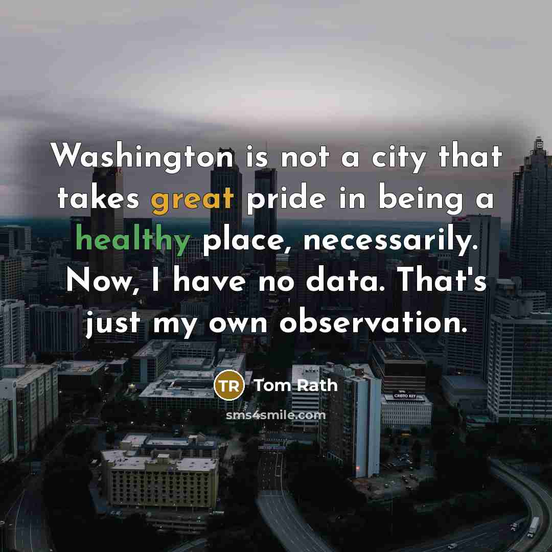 “Washington is not a city that takes great pride in…” quote by Tom Rath