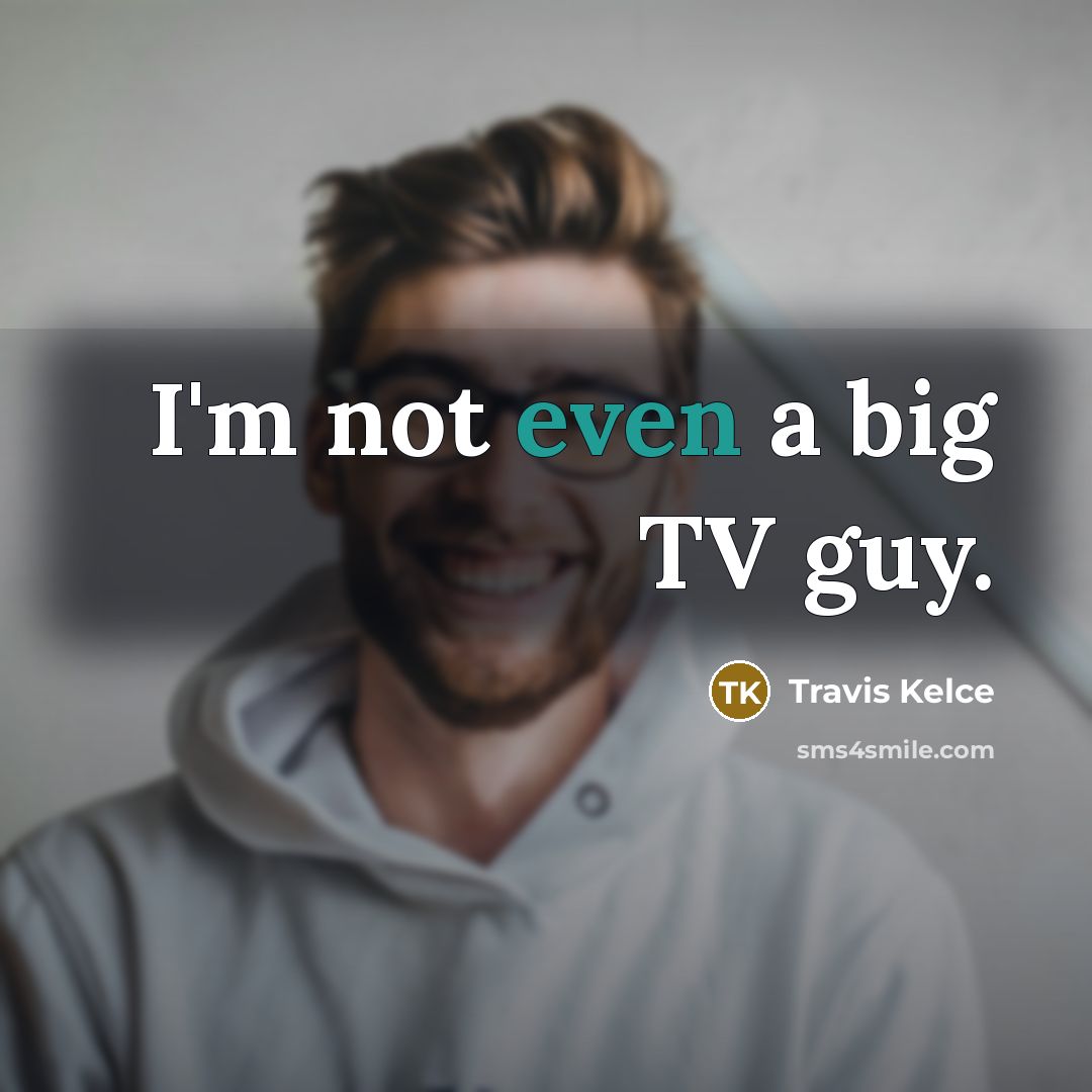 “I'm not even a big TV guy.…” quote by Travis Kelce