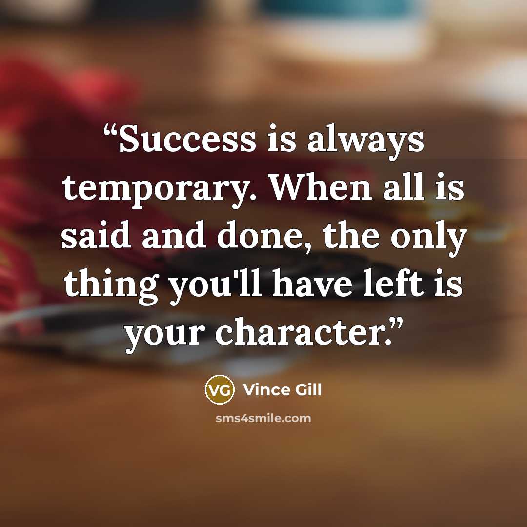“Success is always temporary. When all is said and done, the only thing you'll have left is your character.” quote by Vince Gill
