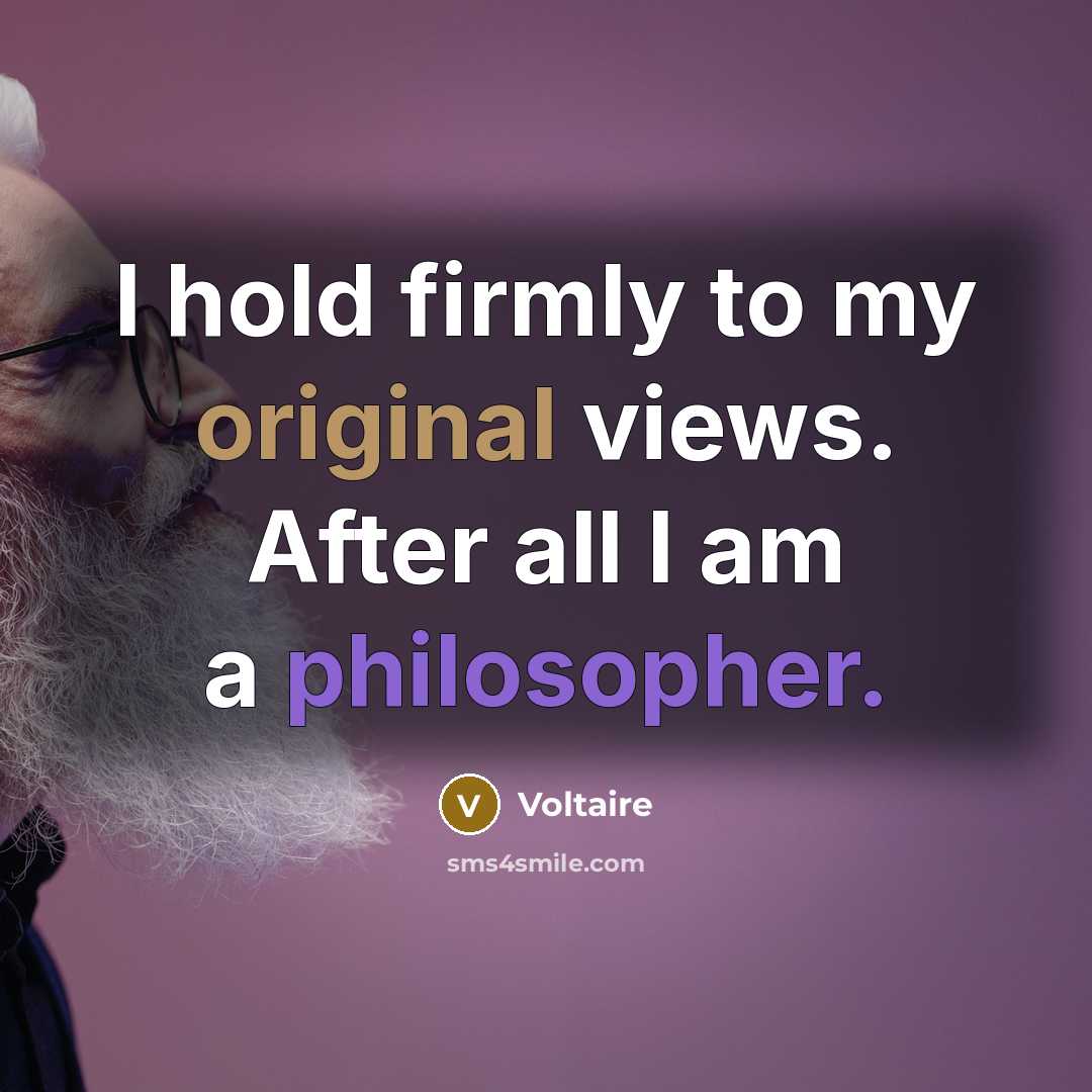 “I hold firmly to my original views. After all I am a philosopher.” quote by Voltaire
