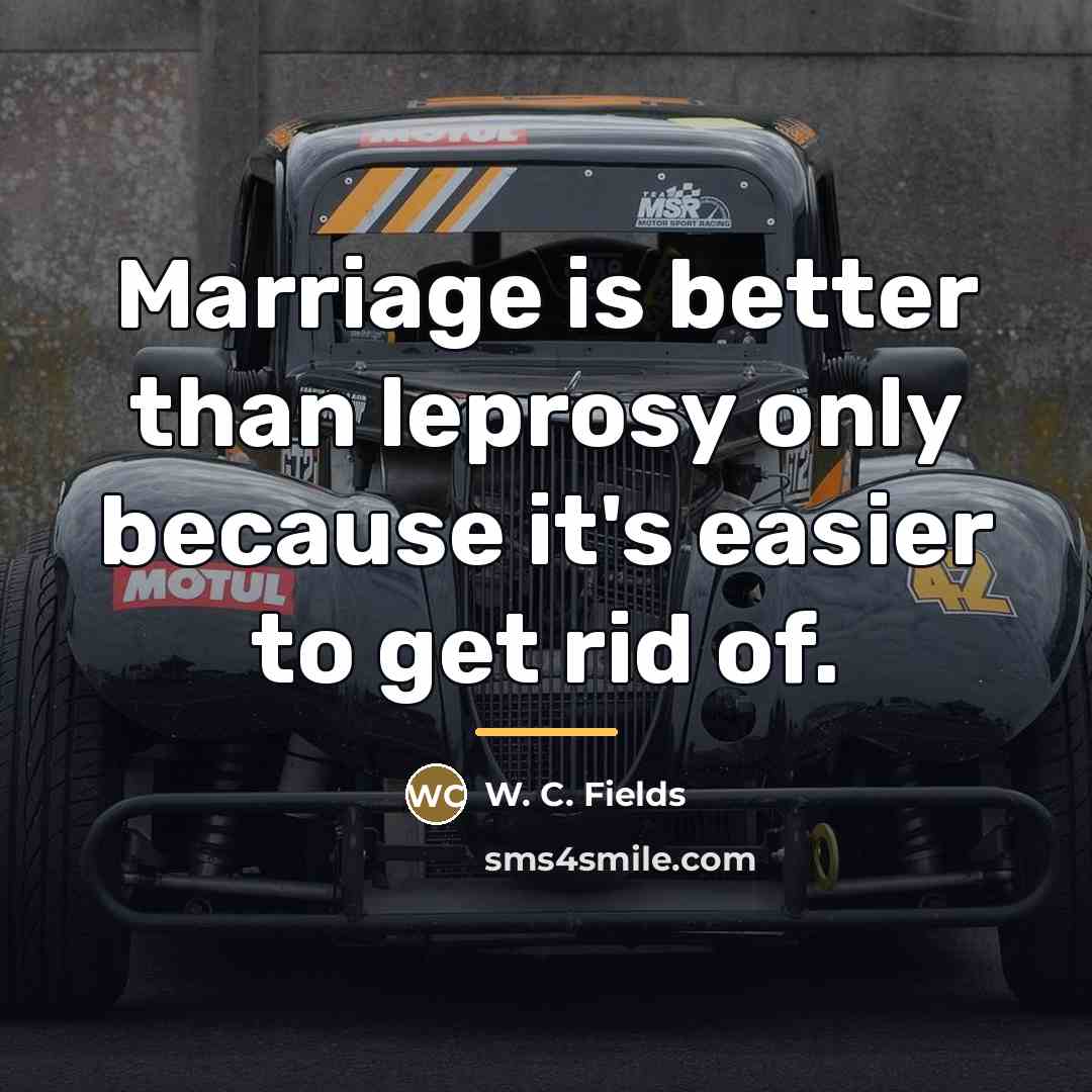 “Marriage is better than leprosy only because it's easier to…” quote by W. C. Fields