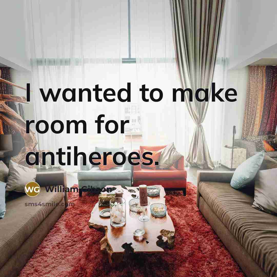 “I wanted to make room for antiheroes.…” quote by William Gibson