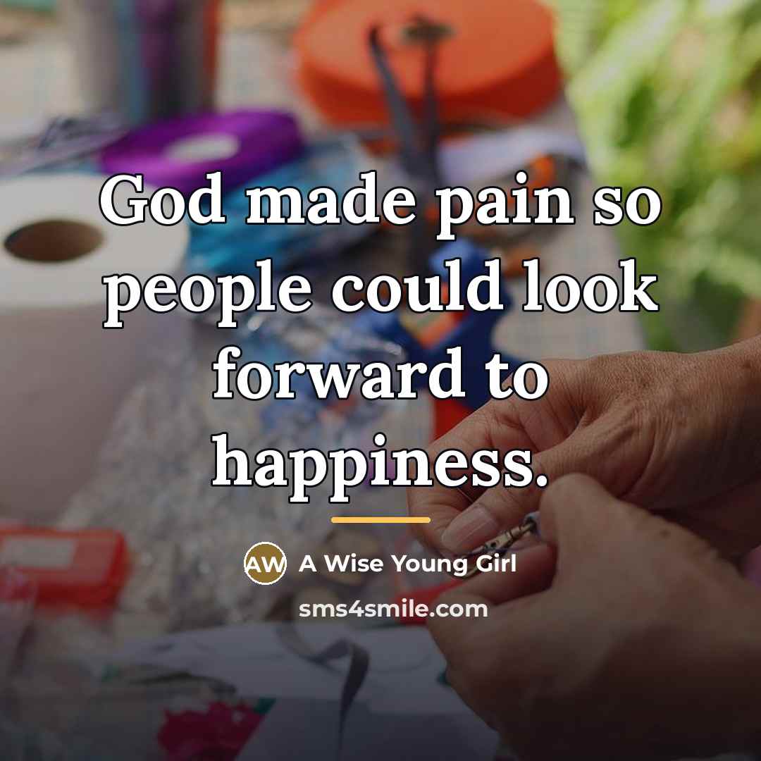 “God made pain so people could look forward to happiness.…” quote by A Wise Young Girl