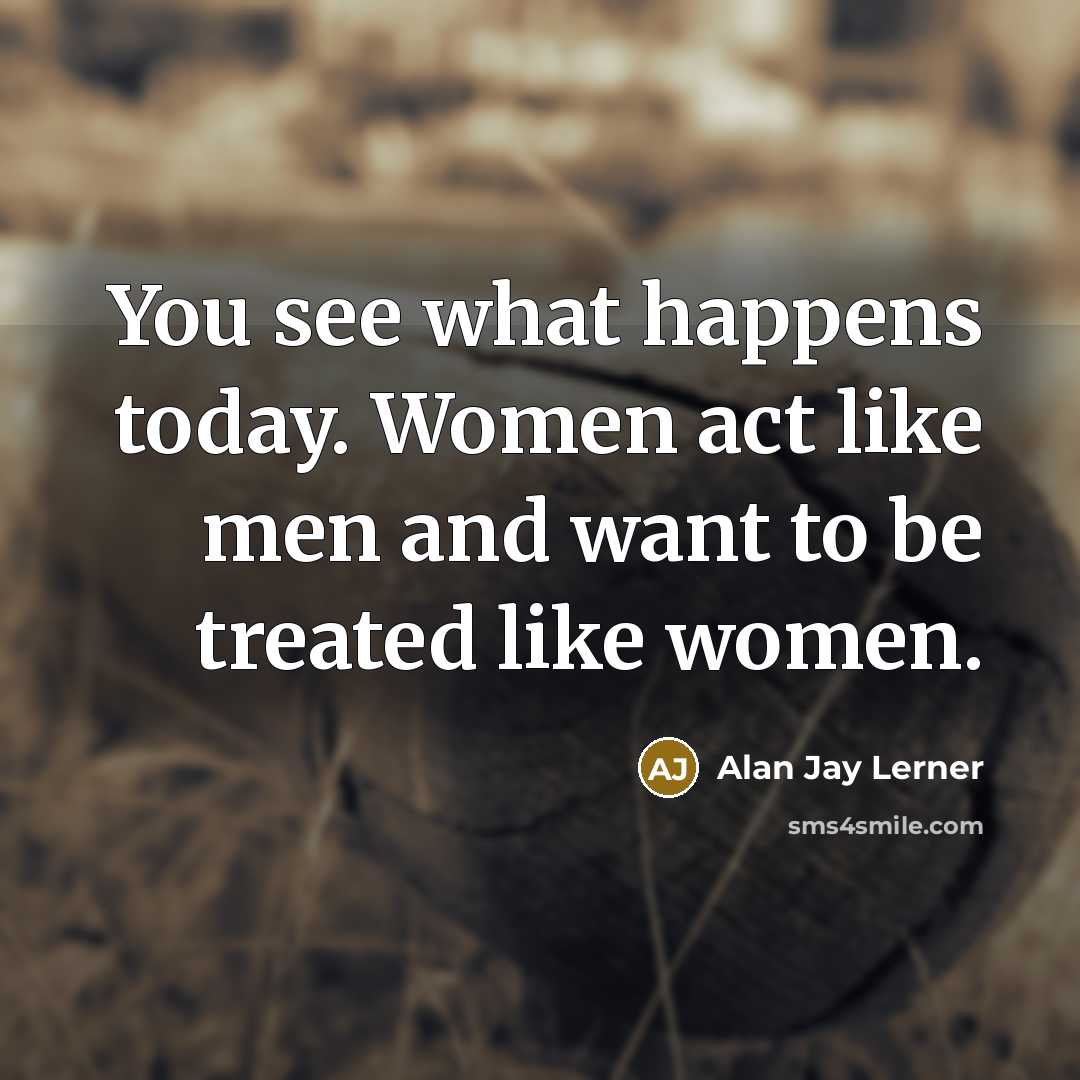“You see what happens today. Women act like men and…” quote by Alan Jay Lerner