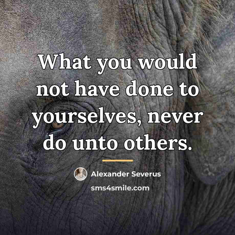 “What you would not have done to yourselves, never do…” quote by Alexander Severus