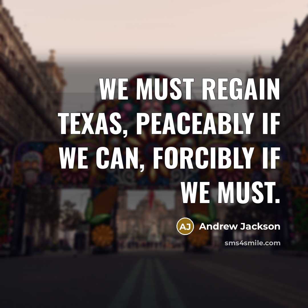 “We must regain Texas, peaceably if we can, forcibly if…” quote by Andrew Jackson