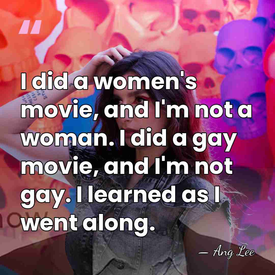 I did a women's movie, and I'm not a woman. I did&hellip; - Ang Lee