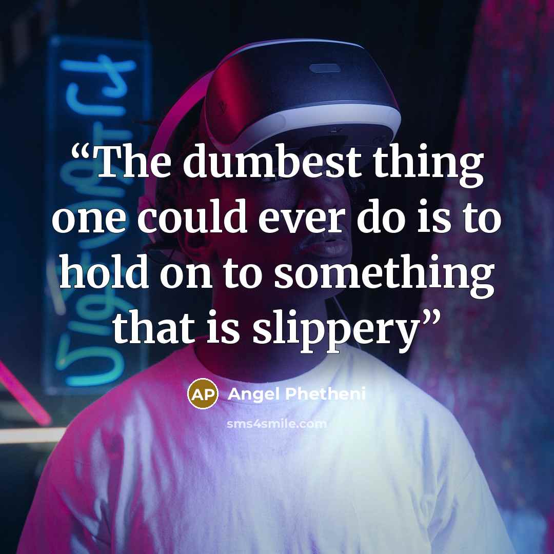 “The dumbest thing one could ever do is to hold on to something that is slippery” quote by Angel Phetheni