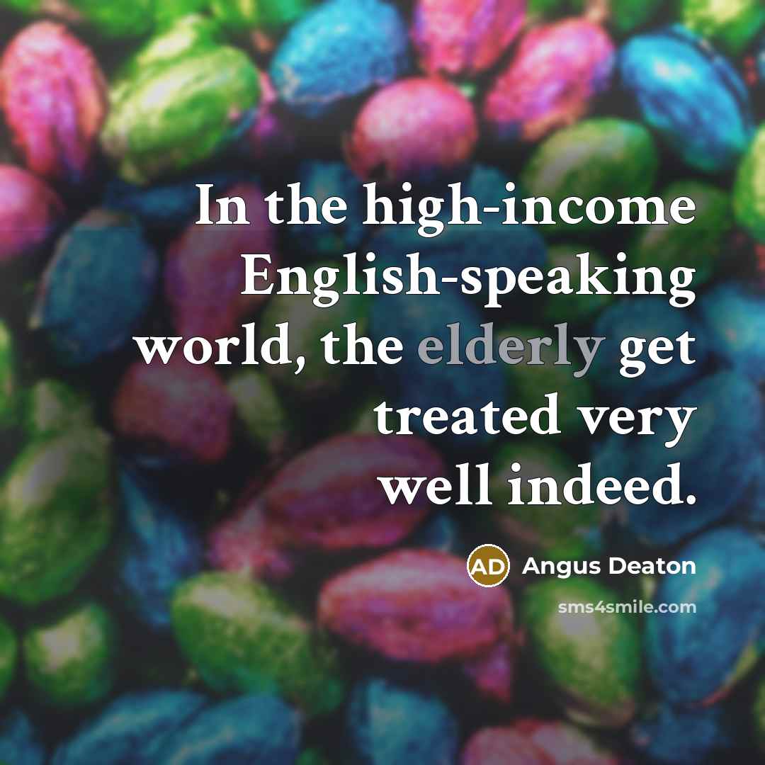 “In the high-income English-speaking world, the elderly get treated very…” quote by Angus Deaton