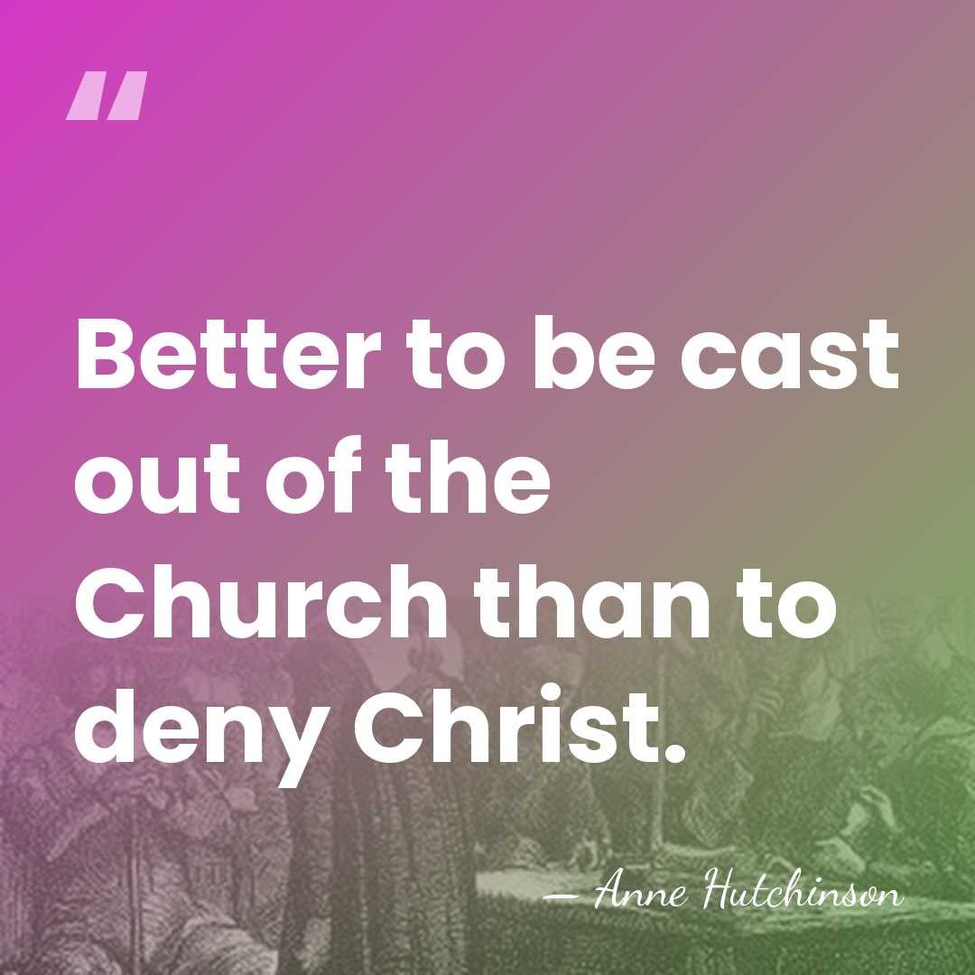 Better to be cast out of the Church than to deny Christ. - Anne Hutchinson