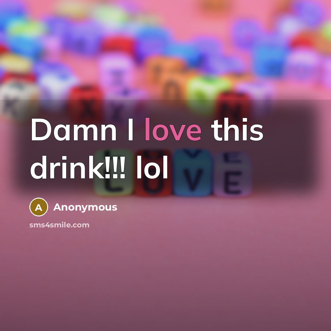 “Damn I love this drink!!! lol” quote by Anonymous