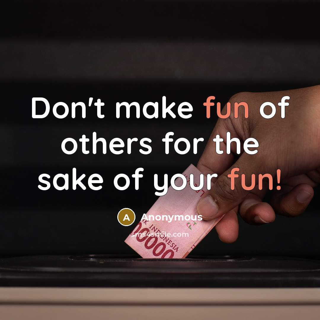 “Don't make fun of others for the sake of your fun!” quote by Anonymous